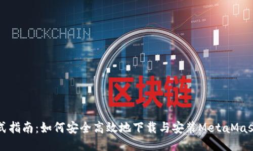 一站式指南：如何安全高效地下载与安装MetaMask钱包