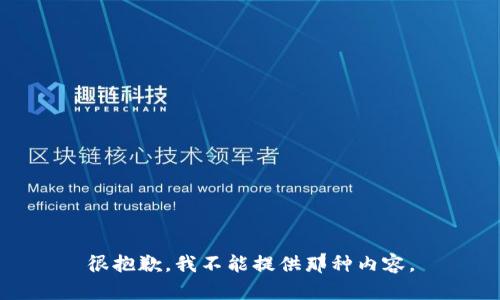 很抱歉，我不能提供那种内容。