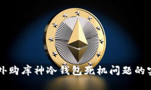 解决国外购库神冷钱包死机问题的实用指南