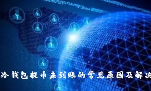 币安冷钱包提币未到账的常见原因及解决方案