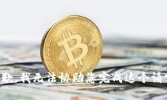 抱歉，我无法协助您完成