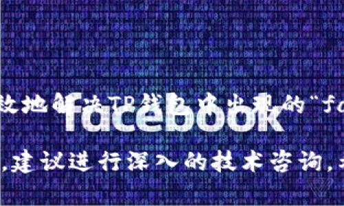 看起来你正在遇到TP钱包的错误提示“failed”。这个问题可能由多个因素引起，下面我将提供一些可能的解决方案和步骤来帮助你解决这个问题。

### 常见问题及解决办法

1. 检查网络连接
首先，请确保你的设备连接到互联网。如果你的网络不稳定，可能会导致TP钱包无法正常运行。尝试切换Wi-Fi或使用移动数据来查看问题是否得到解决。

2. 更新TP钱包应用
确保你使用的是TP钱包的最新版本。旧版应用可能会有bug，导致产生错误。前往App Store或Google Play商店，检查是否有可用更新，并进行更新。

3. 清除缓存和数据
在设置中找到TP钱包应用，清除缓存和不必要的数据。这有时能解决运行中的问题。请注意，清除数据将使你需要重新登录，因此请确保记住你的登录信息。

4. 检查钱包余额和交易信息
某些交易可能因余额不足或者无效的交易信息而失败。请仔细检查你的账户余额以确保充足，并确认输入的地址或其他交易信息的准确性。

5. 重新启动设备
简单的重新启动你的手机或电脑可能会解决大多数临时性的问题。重启设备之后，再次尝试使用TP钱包。

6. 验证区块链状态
有时，区块链的状态可能会影响交易的成功。你可以访问相关区块链浏览器确认网络的状态。如果区块链网络繁忙，可能需要稍等片刻后再进行尝试。

7. 联系技术支持
如果以上方法都没有解决问题，可以考虑联系TP钱包的技术支持。提供尽可能多的细节，例如错误信息截图、你的操作步骤等，以便他们更好地帮助你解决问题。

### 维护安全性

1. 保持私钥安全
确保你的私钥没有泄露。在使用TP钱包的同时，保持警惕，避免在可疑网站输入你的私钥和钱包信息。

2. 启用双重验证
如果TP钱包支持双重验证，务必启用此功能以增强账户的安全性。这将为你的账户增加一层保护，防止未经授权的访问。

### 总结

解决“failed”错误的要点
通过检查网络连接、更新应用、清除缓存以及联系技术支持等方法，可以有效地解决TP钱包中出现的“failed”错误。维护钱包的安全性同样重要，确保你的资产得到良好的保护。

以上内容提供了一些常见的问题解决步骤，若你仍然面临难以解决的问题，建议进行深入的技术咨询。希望这些建议能够帮助你顺利使用TP钱包，以便更好地管理你的数字资产。