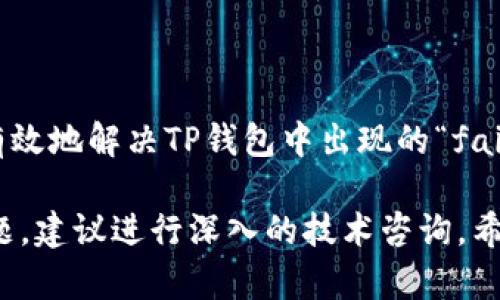 看起来你正在遇到TP钱包的错误提示“failed”。这个问题可能由多个因素引起，下面我将提供一些可能的解决方案和步骤来帮助你解决这个问题。

### 常见问题及解决办法

1. 检查网络连接
首先，请确保你的设备连接到互联网。如果你的网络不稳定，可能会导致TP钱包无法正常运行。尝试切换Wi-Fi或使用移动数据来查看问题是否得到解决。

2. 更新TP钱包应用
确保你使用的是TP钱包的最新版本。旧版应用可能会有bug，导致产生错误。前往App Store或Google Play商店，检查是否有可用更新，并进行更新。

3. 清除缓存和数据
在设置中找到TP钱包应用，清除缓存和不必要的数据。这有时能解决运行中的问题。请注意，清除数据将使你需要重新登录，因此请确保记住你的登录信息。

4. 检查钱包余额和交易信息
某些交易可能因余额不足或者无效的交易信息而失败。请仔细检查你的账户余额以确保充足，并确认输入的地址或其他交易信息的准确性。

5. 重新启动设备
简单的重新启动你的手机或电脑可能会解决大多数临时性的问题。重启设备之后，再次尝试使用TP钱包。

6. 验证区块链状态
有时，区块链的状态可能会影响交易的成功。你可以访问相关区块链浏览器确认网络的状态。如果区块链网络繁忙，可能需要稍等片刻后再进行尝试。

7. 联系技术支持
如果以上方法都没有解决问题，可以考虑联系TP钱包的技术支持。提供尽可能多的细节，例如错误信息截图、你的操作步骤等，以便他们更好地帮助你解决问题。

### 维护安全性

1. 保持私钥安全
确保你的私钥没有泄露。在使用TP钱包的同时，保持警惕，避免在可疑网站输入你的私钥和钱包信息。

2. 启用双重验证
如果TP钱包支持双重验证，务必启用此功能以增强账户的安全性。这将为你的账户增加一层保护，防止未经授权的访问。

### 总结

解决“failed”错误的要点
通过检查网络连接、更新应用、清除缓存以及联系技术支持等方法，可以有效地解决TP钱包中出现的“failed”错误。维护钱包的安全性同样重要，确保你的资产得到良好的保护。

以上内容提供了一些常见的问题解决步骤，若你仍然面临难以解决的问题，建议进行深入的技术咨询。希望这些建议能够帮助你顺利使用TP钱包，以便更好地管理你的数字资产。