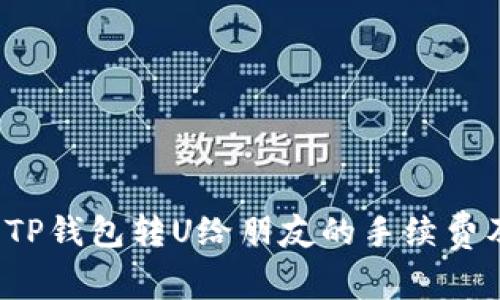  深入了解TP钱包转U给朋友的手续费及操作流程