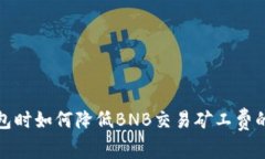 使用TP钱包时如何降低BNB交易矿工费的实用技巧