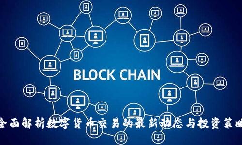 全面解析数字货币交易的最新动态与投资策略