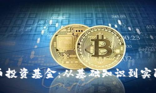 : 如何通过加密货币投资基金：从基础知识到实际操作的全方位指南