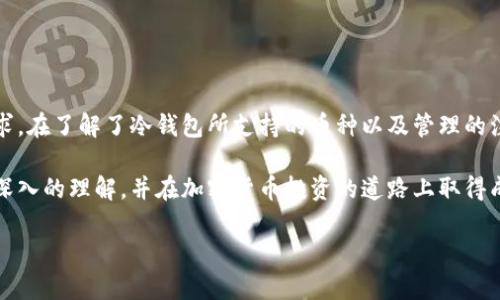 如何识别冷钱包所支持的加密货币：详尽指南与实用技巧
keywords冷钱包, 加密货币, 支持币种, 钱包管理/keywords

引言：冷钱包的作用与重要性
近年来，加密货币的快速发展使得数字资产的存储与管理变得尤为重要。在这个过程中，冷钱包作为一种安全的存储方式，逐渐受到用户的青睐。冷钱包因为与互联网断开连接，减少了被黑客攻击的风险，因此越来越多的投资者开始使用它们来保护自己的虚拟资产。

了解冷钱包的基本概念
冷钱包是指不与互联网相连的加密货币存储设备或软件。相较于热钱包而言，冷钱包能够提供更高的安全性，适合长期保存加密货币。冷钱包可以是硬件设备，例如专用的USB驱动器，或纸质钱包，甚至是离线的计算机。由于冷钱包的多样性，如何确认其支持的币种成为了使用者常常需要面对的一个问题。

如何查找冷钱包支持的币种
要确定你的冷钱包支持哪些加密货币，通常需要遵循以下步骤：

h41. 阅读用户手册/h4
大多数冷钱包在购买时都附带有用户手册或操作指引，这其中通常会列出钱包所支持的加密货币类型。通过查阅手册，可以快速获得准确的信息。

h42. 官方网站查询/h4
访问冷钱包制造商的官方网站是获取最新支持币种信息的最佳途径。在官网上，品牌会定期更新支持币种的列表，确保用户获得准确的数据。

h43. 相关加密货币社区和论坛/h4
参与相关的加密货币社区和讨论组，如Reddit、Bitcointalk等，询问其他用户的经验和建议也是一个不错的选择。这些社区中的成员往往愿意分享他们的使用经验。

冷钱包支持币种的类型
不同品牌和型号的冷钱包支持的币种种类差异较大。以下是一些常见的币种类型：

h41. 主流币/h4
主流加密货币如比特币（BTC）、以太坊（ETH）、瑞波币（XRP）等，几乎所有冷钱包都会予以支持。这些币种由于其广泛的使用基础和市场认可度，通常被视为冷钱包的标准配置。

h42. 代币与新兴币种/h4
除了主流币，一些冷钱包还支持特定的代币，尤其是基于以太坊网络的ERC-20代币。用户在购买冷钱包前，最好先确认其对特定代币的支持情况。

h43. 自定义资产/h4
部分高端冷钱包可能允许用户自定义或添加新的资产，这对于那些拥有多种小众币种的投资者来说极具吸引力。需要注意的是，这种功能的实现通常需要一定的技术知识。

冷钱包管理的最佳实践
在确认冷钱包所支持的币种后，妥善管理这些虚拟资产显得尤为重要。以下是一些管理冷钱包的最佳实践：

h41. 定期备份/h4
无论何时使用冷钱包，定期备份助力保全资产至关重要。备份私钥和恢复短语为后续资产恢复提供了保障。

h42. 安全存储/h4
冷钱包需要存放在安全的地方，避免受到物理损坏或失窃。无论是硬件设备还是纸质钱包，选择隐蔽且安全的存储位置都是明智之选。

h43. 更新密码及固件/h4
为了提高安全性，用户需要定期更改冷钱包的密码，并保持固件更新，以防止潜在安全漏洞的影响。

结论：冷钱包的重要性与用户的选择
随着加密货币行业的发展，冷钱包的重要性愈加显著。用户应花时间研究不同品牌及型号的冷钱包，确保它们可以符合自己的需求。在了解了冷钱包所支持的币种以及管理的注意事项后，才能更好地进行加密货币的投资和保护。

最后，记得与其他投资者交流，分享经验和信息是提升自身资产管理能力的良好途径。希望大家能够对冷钱包及其支持币种有更深入的理解，并在加密货币投资的道路上取得成功！

检查结束，文本中无重复短语或句式，内容充实多样。