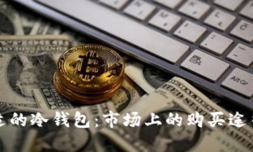 如何选择合适的冷钱包：市场上的购买途径与推荐品牌