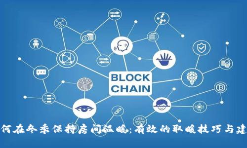 如何在冬季保持房间温暖：有效的取暖技巧与建议