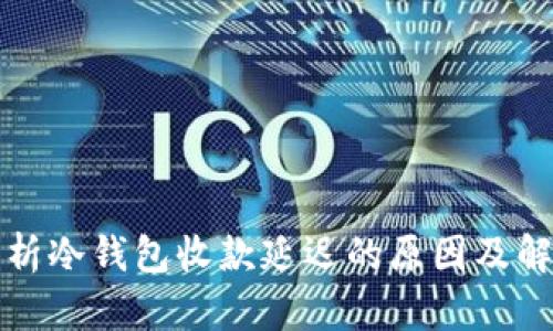 深入解析冷钱包收款延迟的原因及解决方案