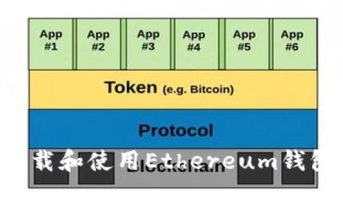 如何安全高效地下载和使用Ethereum钱包：步骤与注意事项