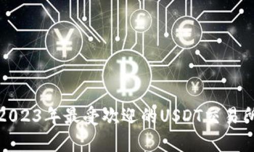  全面解析：2023年最受欢迎的USDT交易所优缺点一览