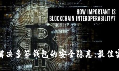 如何有效解决多签钱包的安全隐患：最佳实践与策略