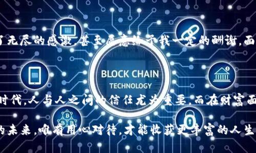 捡到冷钱包的奇遇与思考：偶然之中的财富与责任

冷钱包, 暗藏玄机, 财富管理, 数字资产/guanjianci

第一部分：冷钱包的秘密

在这个数字货币飞速发展的时代，冷钱包作为一种安全存储加密货币的方式，逐渐被人们所关注。它不仅是保护资产的工具，更是现代金融技术的一种体现。对于许多加密货币爱好者来说，冷钱包不仅仅是一个存储设备，更像是开启财富之门的钥匙。在一次偶然的机会中，我捡到一个冷钱包，开启了一段关于财富与责任的思考旅程。

第二部分：意外的收获

那是一个平常的下午，我在街上闲逛，突然注意到地面上有一个小型的金属物件。出于好奇，我捡起来仔细一看，赫然发现是一款冷钱包。经过一番研究，发现这款冷钱包不仅外观精致，且功能强大，支持多种主流加密货币的存储。

虽然捡到冷钱包的兴奋让我心跳加速，但随之而来的却是对其内容的好奇与担忧。在数字货币世界中，冷钱包之所以称之为“冷”，是因为它并不连接互联网，存储的资产相对安全。然而，它所承载的价值与信息，又到底有多少呢？

第三部分：探索冷钱包的内容

我决定将冷钱包连接到电脑上，进行内容探索。令人惊喜的是，我发现冷钱包中存储着一定量的比特币和以太坊等数字资产。此刻，心中的幸福感油然而生，但伴随而来的还有一丝不安。这样巨大的财富，究竟该如何处理？

第四部分：财富与责任的抉择

拥有财富的喜悦转眼化为沉重的责任。我开始思考，这些加密资产，究竟应当被如何处理？是直接消费，还是进行投资增长？抑或是寻找失主，将这份意外的财富归还？每一个选择都伴随着利益与道德的困扰。

经过长时间的思考与权衡，我决定采取一个“负责任”的行动：寻找失主。毕竟，冷钱包的主人对这个钱包有着无法言喻的情感和财富寄托。而自己作为“拾荒者”，同样也希望能在这个过程中找到自我价值。

第五部分：寻找失主的过程

我开始通过社交媒体、论坛等多种渠道发布信息，试图找到冷钱包的失主。这样的行为不仅出于道德感，更是一种利用数字工具与人际网络的尝试。在这个过程中，我收到了各方的关注与回馈，也让我意识到，在数字时代，人与人之间的信任尤为重要。

第六部分：意想不到的结局

经过数周的等待，我终于收到了一封来自失主的邮件。原来，这位失主在经历一次旅途中不慎遗失了冷钱包。当我通过邮件与他交流时，他表达了无尽的感激，甚至愿意给予我一定的酬谢。面对这份无形的奖励，我突然感到更深层的满足，那是来自帮助他人的快乐。

第七部分：总结与反思

经历了这次捡到冷钱包的奇遇，我不仅对数字货币有了更深层次的理解与认识，也重新审视了财富与责任之间的关系。在这个信息高速流通的时代，人与人之间的信任尤为重要。而在财富面前，我们更需要用一种负责任的态度去面对。同时，这也让我明白，生活中的每一个偶然都可能是一种机遇，而我们需要用开放的心态去迎接。

未来的日子里，我会带着这段经历，时刻提醒自己，不论处于怎样的境遇，始终保持善良与真实的心态是最重要的。每一个选择都在塑造着我们的未来，唯有用心对待，才能收获更丰富的人生。