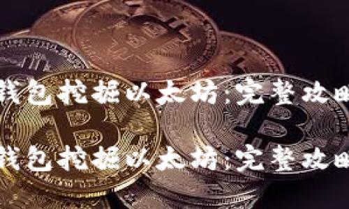 如何通过TP钱包挖掘以太坊：完整攻略与最佳实践

如何通过TP钱包挖掘以太坊：完整攻略与最佳实践