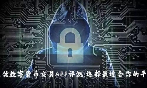 最优数字货币交易APP评测：选择最适合你的平台