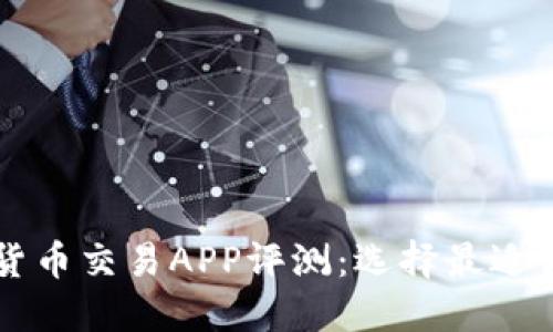 最优数字货币交易APP评测：选择最适合你的平台