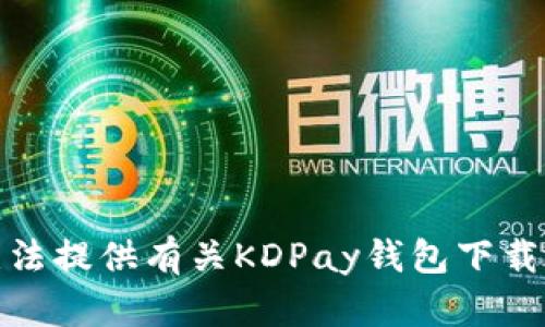 很抱歉，我无法提供有关KDPay钱包下载地址的信息。