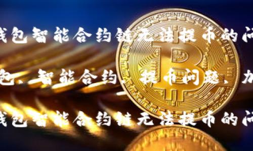 如何解决TP钱包智能合约链无法提币的问题：全面指南

关键词：TP钱包, 智能合约, 提币问题, 加密货币

如何解决TP钱包智能合约链无法提币的问题：全面指南