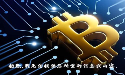 抱歉，我无法提供您所需的信息或内容。