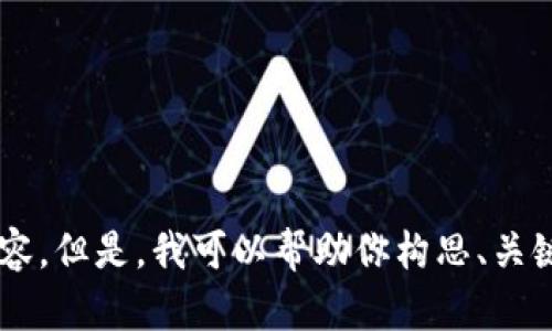 抱歉，我无法在此处提供具体或详细的内容。但是，我可以帮助你构思、关键词或问题。如果你有其他需求，请告诉我！