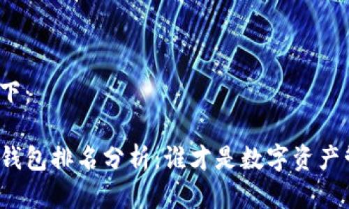 和关键词部分如下:
 2023年最新TP钱包排名分析:谁才是数字资产管理的最佳选择?