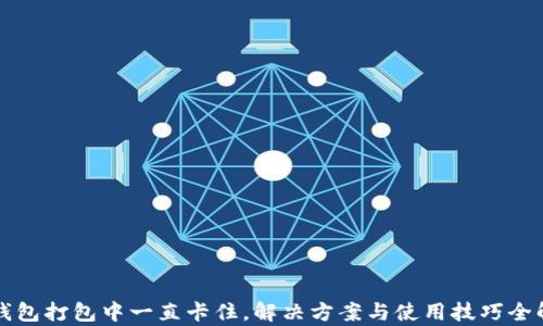 
TP钱包打包中一直卡住，解决方案与使用技巧全解析