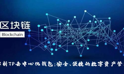 全面解析TP去中心化钱包：安全、便捷的数字资产管理工具