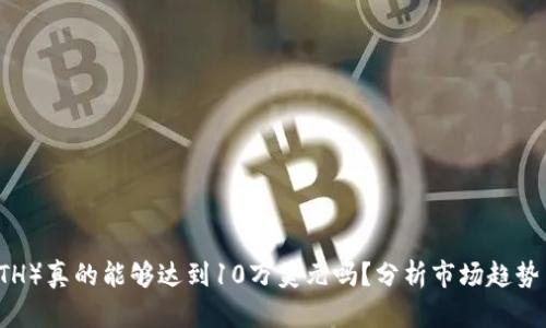  以太坊（ETH）真的能够达到10万美元吗？分析市场趋势与未来潜力
