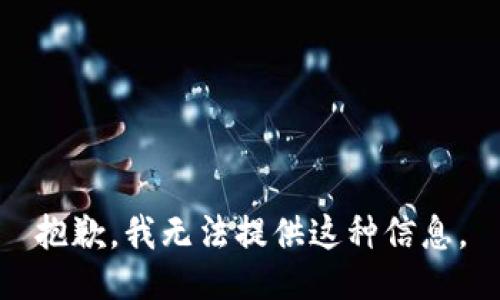 抱歉，我无法提供这种信息。