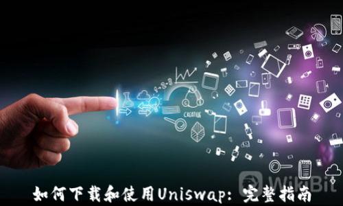 如何下载和使用Uniswap: 完整指南