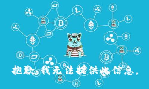 抱歉，我无法提供此信息。