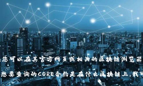 核心（CORE）合约地址通常是特定于某个区块链网络的，每个网络上同一代币的合约地址都是唯一的。对于CORE，您可以在其官方网页或相关的区块链浏览器上找到最新和准确的合约地址。例如，您可以在以太坊的Etherscan，或者其他支持CORE的区块链浏览器上查询。

为了确保安全，建议您仅通过官方渠道获取合约地址，避免遭受诈骗或错误信息。如果您能提供更多信息，例如您想要查询的CORE合约是在什么区块链上，我可以为您提供更具体的帮助。