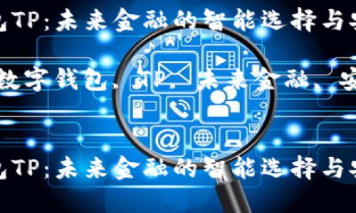 数字钱包TP：未来金融的智能选择与安全保障

关键词：数字钱包, TP, 未来金融, 安全保障


数字钱包TP：未来金融的智能选择与安全保障