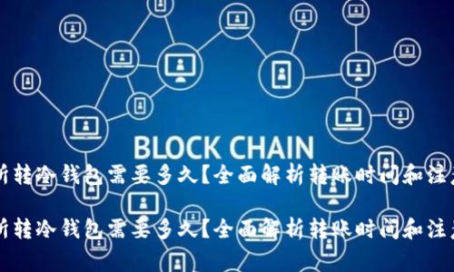 交易所转冷钱包需要多久？全面解析转账时间和注意事项

交易所转冷钱包需要多久？全面解析转账时间和注意事项