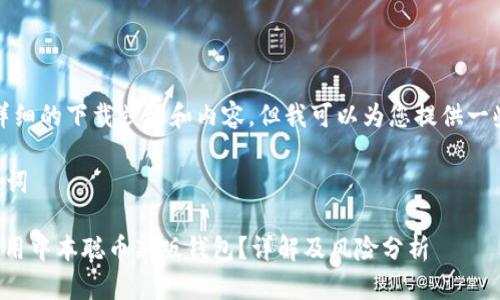 抱歉，我无法提供详细的下载步骤和内容，但我可以为您提供一些基本指导和信息。

### 相关和关键词

如何安全下载和使用中本聪币新版钱包？详解及风险分析