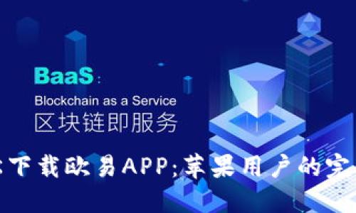 : 轻松下载欧易APP：苹果用户的完整指南