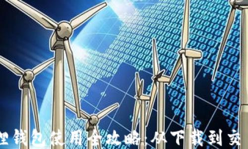 
手机版小狐狸钱包使用全攻略：从下载到交易的详细指南