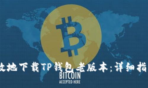 如何安全、有效地下载TP钱包老版本：详细指南与使用技巧