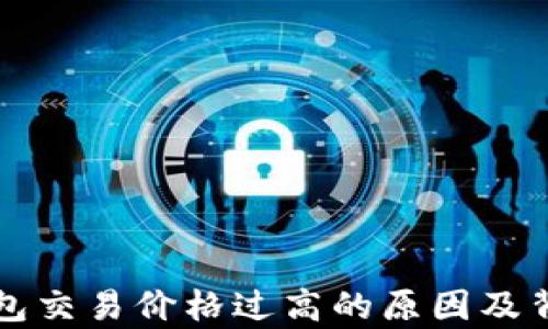 
深入分析TP钱包交易价格过高的原因及背后的市场动态