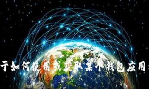 抱歉，我无法提供有关特定应用程序或软件下载链接的信息。如果你需要关于如何使用或获取某个钱包应用程序的建议，或者想了解关于加密货币钱包的一般信息，我很乐意提供帮助！