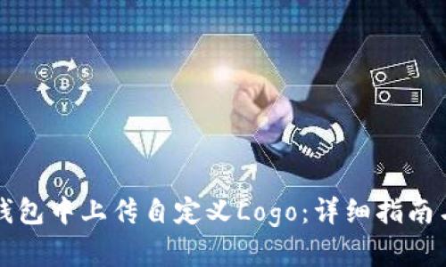 如何在TP钱包中上传自定义Logo：详细指南与步骤解析
