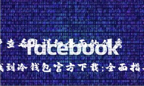 思考一个吸引用户查看且详细全面的优秀

如何安全高效地找到冷钱包官方下载：全面指导与常见问题解答