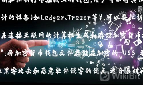 冷存储钱包是一种用于安全存储加密货币的离线钱包，以下是一些常见的冷存储钱包类型：

1. **纸钱包**：一种将公钥和私钥打印在纸上的钱包，用户可以将其保存在安全的地方。

2. **硬件钱包**：专门设计的设备（如Ledger、Trezor等），可以将私钥离线存储，具有高安全性。

3. **离线计算机**：使用未连接互联网的计算机生成和存储加密货币地址和私人密钥。

4. **安全 USB 驱动器**：将加密货币钱包文件存储在加密的 USB 驱动器中，避免在线攻击。

这些冷存储钱包具有防止黑客攻击和恶意软件侵害的优点，适合长时间保存大量加密货币。