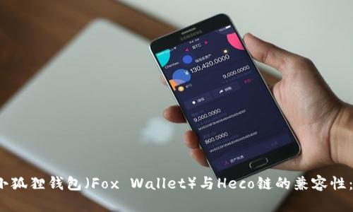 biasuti小狐狸钱包（Fox Wallet）与Heco链的兼容性：全面解析
