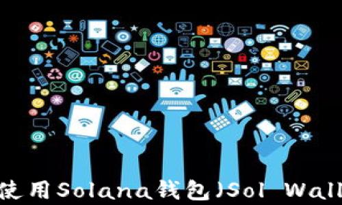 
全面解析：如何使用Solana钱包（Sol Wallet）的完整指南