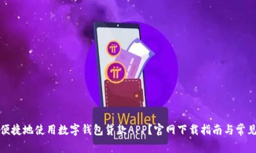 如何安全便捷地使用数字钱包贷款APP？官网下载指南与常见问题解答