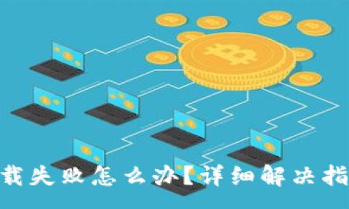 :
虚拟币交易APP下载失败怎么办？详细解决指南与常见问题解析