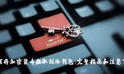 如何将加密货币提取到冷钱包：完整指南和注意事项